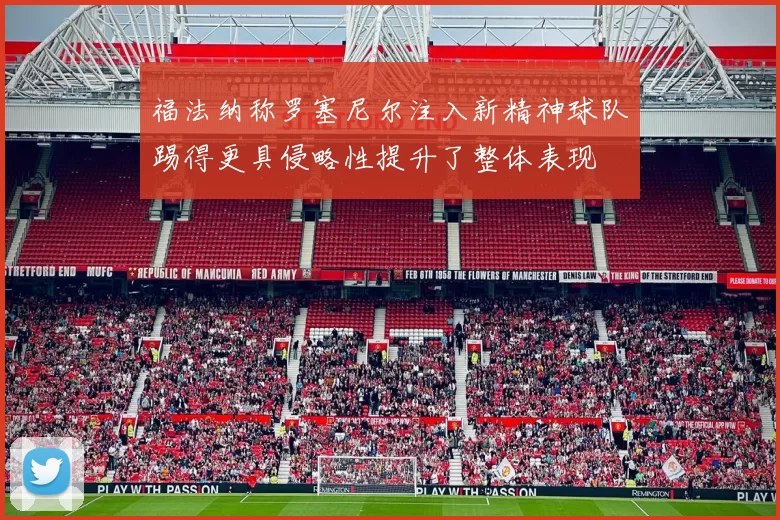 福法纳称罗塞尼尔注入新精神球队踢得更具侵略性提升了整体表现