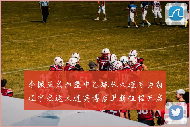 李振正式加盟中乙球队大连可为前辽宁宏运大连英博后卫新征程开启