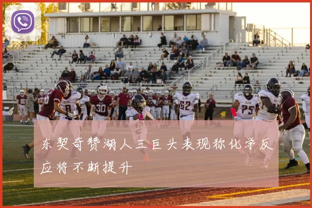 东契奇赞湖人三巨头表现称化学反应将不断提升