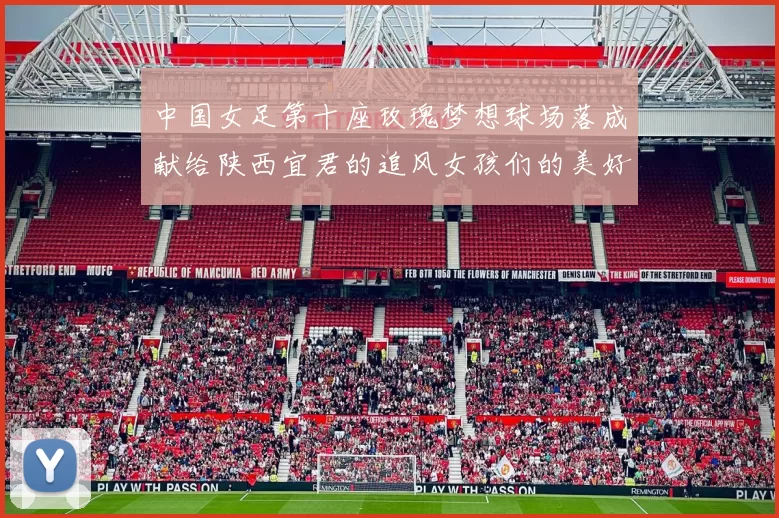 中国女足第十座玫瑰梦想球场落成献给陕西宜君的追风女孩们的美好祝福