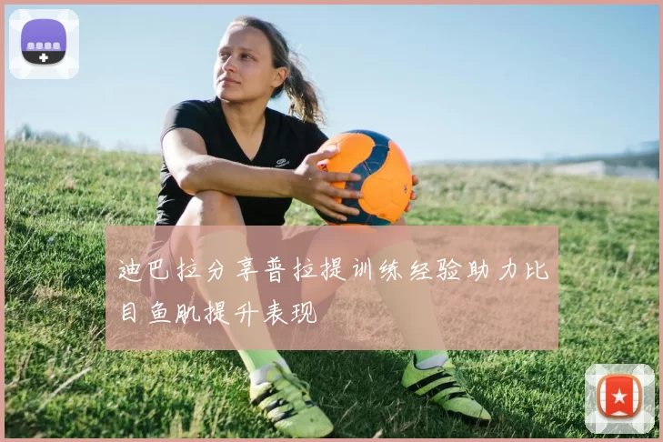 迪巴拉分享普拉提训练经验助力比目鱼肌提升表现