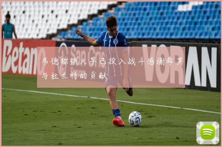 韦德称热火早已投入战斗感谢希罗与杜兰特的贡献