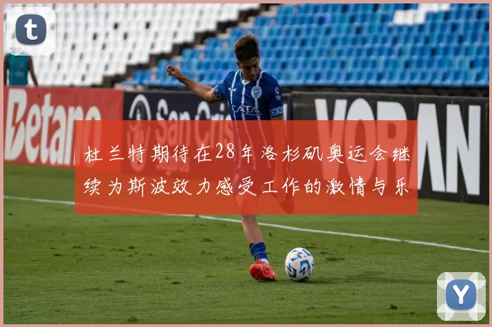 杜兰特期待在28年洛杉矶奥运会继续为斯波效力感受工作的激情与乐趣