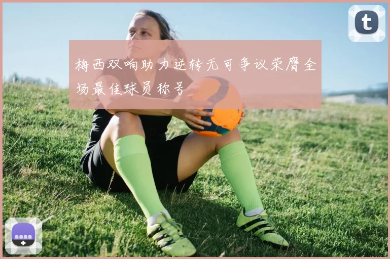 梅西双响助力逆转无可争议荣膺全场最佳球员称号