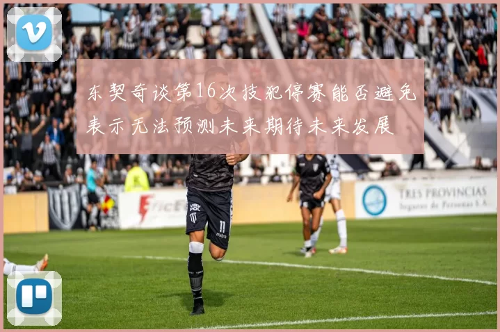东契奇谈第16次技犯停赛能否避免表示无法预测未来期待未来发展