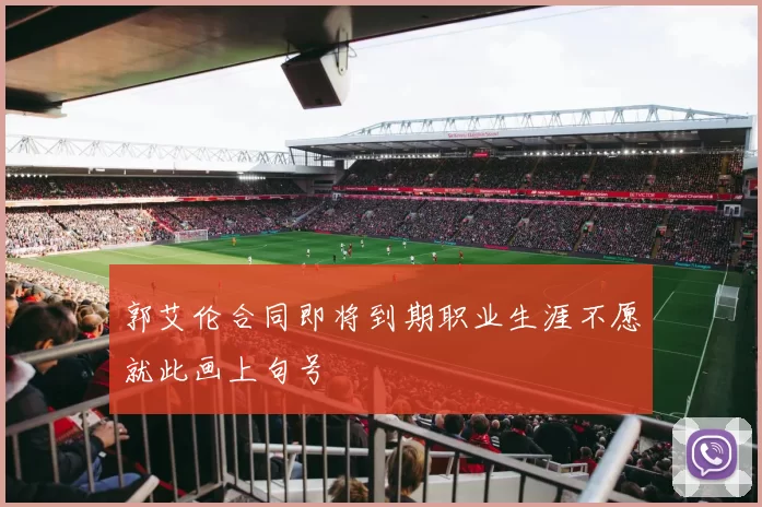 郭艾伦合同即将到期职业生涯不愿就此画上句号